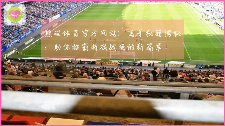 熊猫体育官方网站：高手秘籍揭秘，助你称霸游戏战场的新篇章