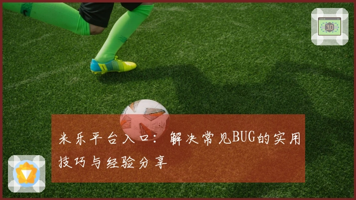 米乐平台入口：解决常见BUG的实用技巧与经验分享