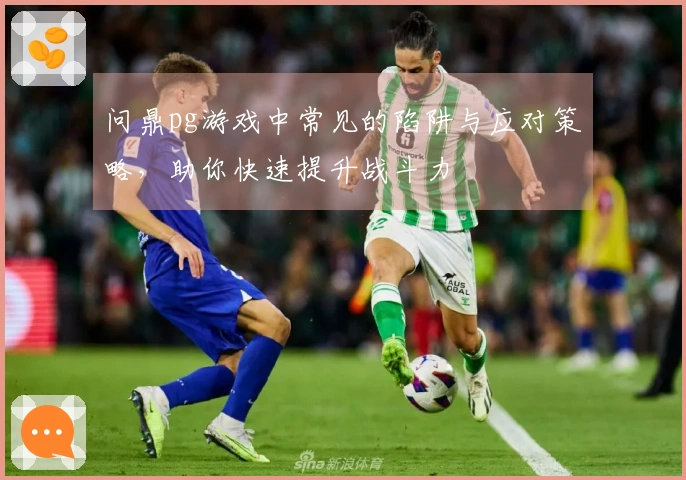 问鼎pg游戏中常见的陷阱与应对策略，助你快速提升战斗力