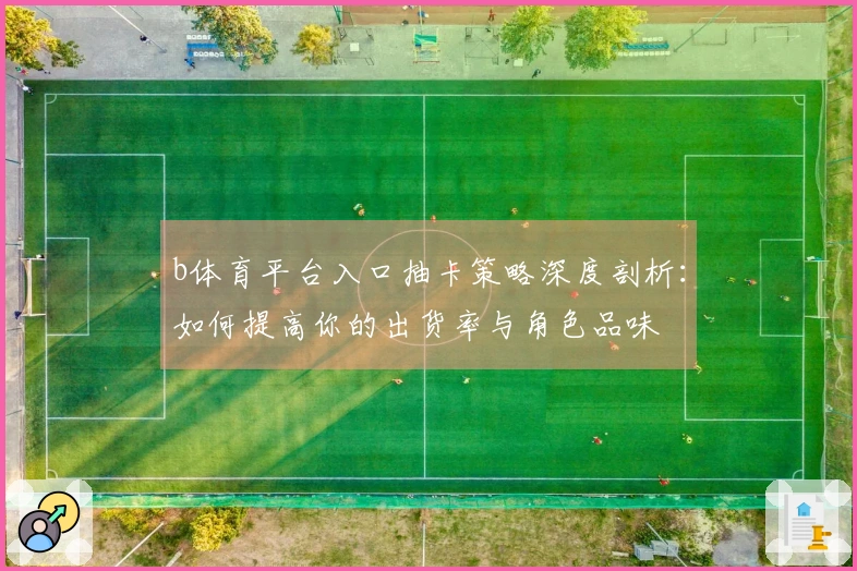 b体育平台入口抽卡策略深度剖析：如何提高你的出货率与角色品味