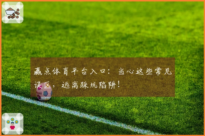 赢点体育平台入口：当心这些常见误区，远离踩坑陷阱！