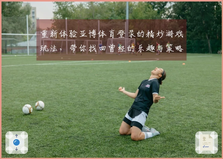 重新体验亚博体育登录的精妙游戏玩法,带你找回曾经的乐趣与策略!