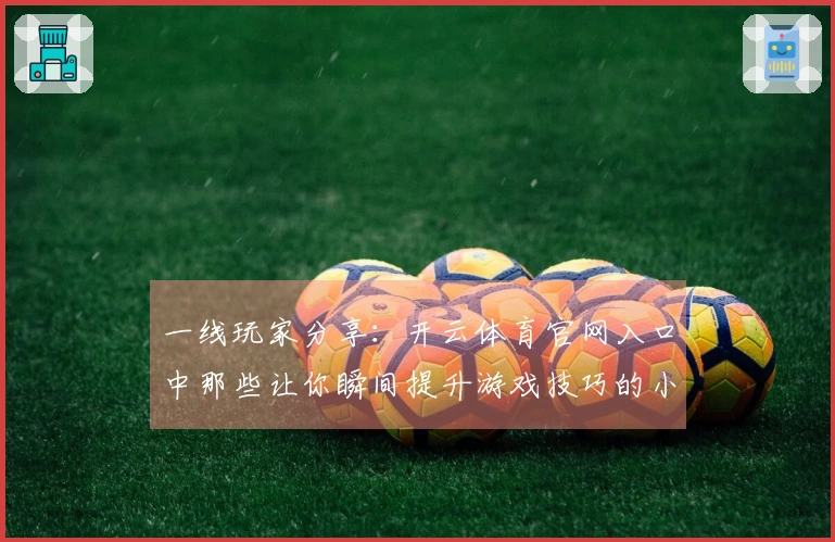 一线玩家分享：开云体育官网入口中那些让你瞬间提升游戏技巧的小秘密